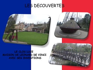 LES DECOUVERTES
LE CLOS LUCE
MAISON DE LEONARD DE VINCI
AVEC SES INVENTIONS
 