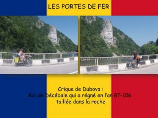 LES PORTES DE FER
Crique de Dubova :
Roi de Décébale qui a régné en l’an 87-106
taillée dans la roche
 