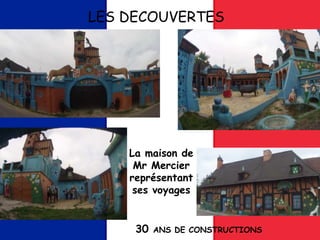 LES DECOUVERTES
La maison de
Mr Mercier
représentant
ses voyages
30 ANS DE CONSTRUCTIONS
 