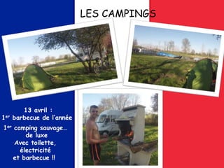 LES CAMPINGS
13 avril :
1er barbecue de l’année !!
1er camping sauvage…
de luxe
Avec toilette,
électricité
et barbecue !!
 