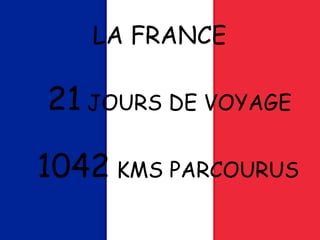LA FRANCE
21 JOURS DE VOYAGE
1042 KMS PARCOURUS
 