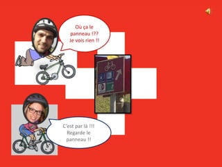 C’est par là !!!
Regarde le
panneau !!
Où ça le
panneau !??
Je vois rien !!
 