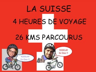 LA SUISSE
4 HEURES DE VOYAGE
26 KMS PARCOURUS
YODELAY
Ee Ooo !!
YODELAY
Ee Ooo !!
 