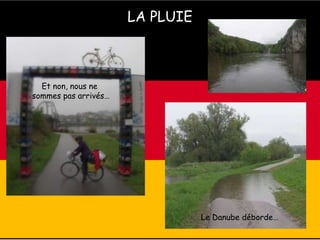 LA PLUIE
Et non, nous ne
sommes pas arrivés…
Le Danube déborde…
 