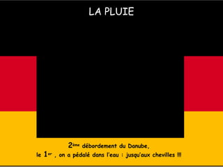 LA PLUIE
2ème débordement du Danube,
le 1er , on a pédalé dans l’eau : jusqu’aux chevilles !!!
 