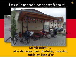 Les allemands pensent à tout…
Après l’effort…
avec
une montée à 20% …
Le réconfort …
aire de repos avec fontaine, coussins,
outils et livre d’or
 