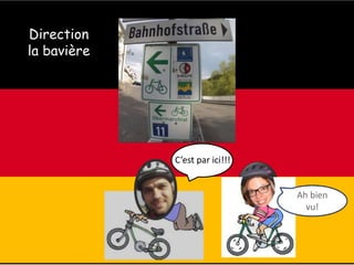 C’est par ici!!!
Direction
la bavière
Ah bien
vu!
 