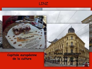LINZ
Humm dégustation
d’une spécialitée :
la Linz Toorte
Capitale européenne
de la culture
 