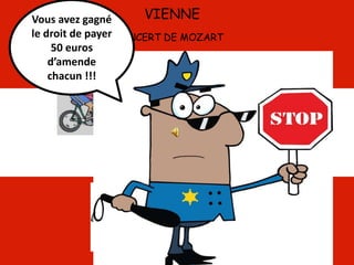 VIENNE
LE CONCERT DE MOZART
VITE
VITE !!!
LE CONCERT
VA
COMMENCER !
Vous avez gagné
le droit de payer
50 euros
d’amende
chacun !!!
 