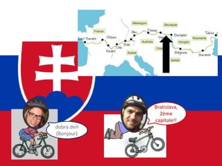 Bratislava,
2ème
capitale!!
dobrý deň
(Bonjour)
 
