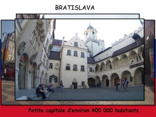 BRATISLAVA
Petite capitale d’environ 400 000 habitants
 