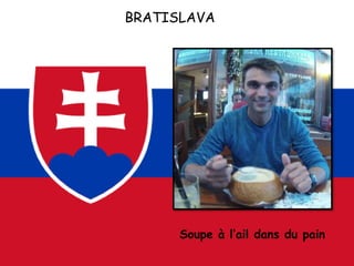 BRATISLAVA
Soupe à l’ail dans du pain
 