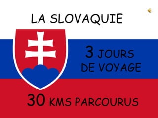 LA SLOVAQUIE
3 JOURS
DE VOYAGE
30 KMS PARCOURUS
.
 