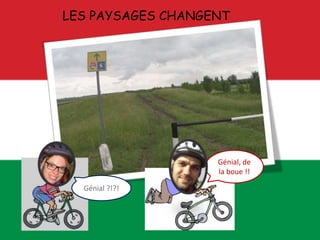 LES PAYSAGES CHANGENT
Génial, de
la boue !!
Génial ?!?!
 