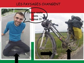 LES PAYSAGES CHANGENT
J’adore rouler
dans
la boue !!!
 