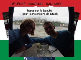 DETENTE…CAMPING… BALLADES
La meilleure
glace
qu’on ait
jamais
mangé
Cherchez l’erreur...
Plus de 3000 kms
en tongs !
Repas sur le Danube
pour l’anniversaire de Steph
 