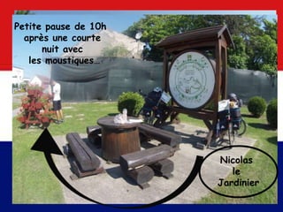 Bof bof la descente sur des pavés…Petite pause de 10h
après une courte
nuit avec
les moustiques…
Nicolas
le
Jardinier
 