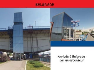 BELGRADE
Arrivée à Belgrade
par un ascenseur
 
