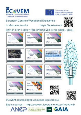 European Centre of Vocational Excellence
in Microelectronics https://ecovem.eu/
620101-EPP-1-2020-1-BG-EPPKA3-VET-COVE (2020 – 2024)
ECoVEM courses https://courses-ecovem.eu/
Spain courses http://ecovem.ieectqai.uned.es/moodle2/
 