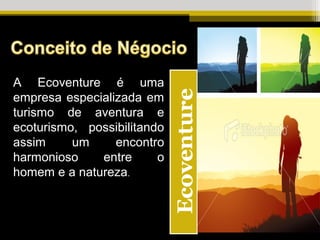 A Ecoventure é uma
empresa especializada em
turismo de aventura e
ecoturismo, possibilitando
assim     um     encontro
harmonioso    entre      o
homem e a natureza.
 