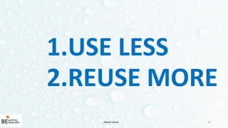 10
1.USE LESS
2.REUSE MORE
Odette Katrak
 