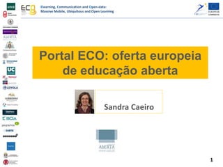 Elearning, Communication and Open-data:
Massive Mobile, Ubiquitous and Open Learning
Sandra Caeiro
Portal ECO: oferta europeia
de educação aberta
1
 