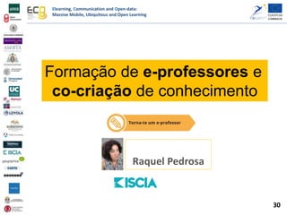 Elearning, Communication and Open-data:
Massive Mobile, Ubiquitous and Open Learning
Formação de e-professores e
co-criação de conhecimento
Raquel Pedrosa
30
 