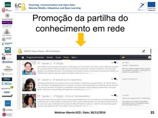 Elearning, Communication and Open-data:
Massive Mobile, Ubiquitous and Open Learning
Webinar Aberto ECO ; Date: 30/11/2016
Promoção da partilha do
conhecimento em rede
35
 