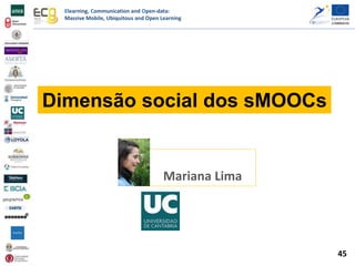 Elearning, Communication and Open-data:
Massive Mobile, Ubiquitous and Open Learning
Dimensão social dos sMOOCs
Mariana Lima
45
 