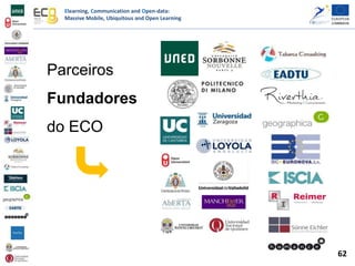 Elearning, Communication and Open-data:
Massive Mobile, Ubiquitous and Open Learning
Parceiros
Fundadores
do ECO
62
 