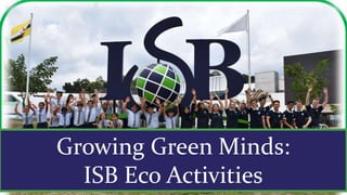 Growing Green Minds:
ISB Eco Activities
 