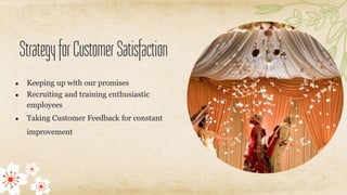 StrategyforCustomerSatisfaction
● Keeping up with our promises
● Recruiting and training enthusiastic
employees
● Taking Customer Feedback for constant
improvement
 
