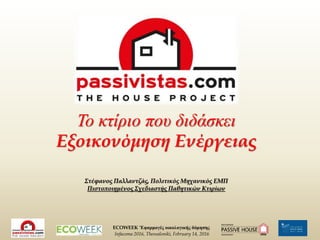 ECOWEEK ‘Εφαρμογές οικολογικής δόμησης
Infacoma 2016, Thessaloniki, February 14, 2016
Το κτίριο που διδάσκει
Εξοικονόμηση Ενέργειας
Στέφανος Παλλαντζάς, Πολιτικός Μηχανικός ΕΜΠ
Πιστοποιημένος Σχεδιαστής Παθητικών Κτιρίων
 
