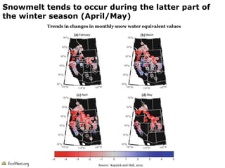 Snowmelt tends to occur during the latter part of
the winter season (April/May)
Trends in changes in monthly snow water equivalent values

Source: LandScope America

Source: Kapnick and Hall, 2012.

 