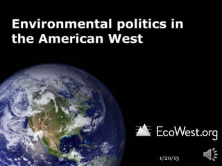 Environmental politics in
the American West




                     1/20/13
 