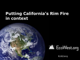 Putting California’s Rim Fire
in context
8/28/2013
 
