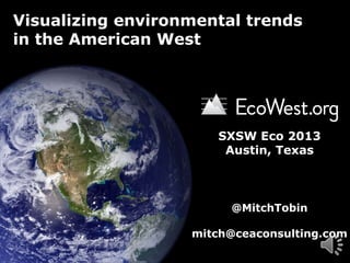 Visualizing environmental trends
in the American West

SXSW Eco 2013
Austin, Texas

@MitchTobin
mitch@ceaconsulting.com

 