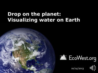 Drop on the planet:
Visualizing water on Earth

10/14/2013

 