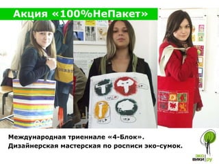 Акция «100%НеПакет» Международная триеннале «4-Блок».  Дизайнерская мастерская по росписи эко-сумок.   