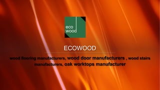 ECOWOOD
wood flooring manufacturers, wood door manufacturers , wood stairs
manufacturers, oak worktops manufacturer
 