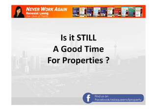 Is it STILL 
A Good Time 
For Properties ? 
Find us on 
Facebook/asiaqueenofproperty 
 