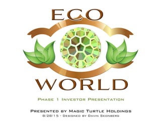 Phase 1 Investor Presentation
Presented by Magic Turtle Holdings
8/28/15 - Designed by Davin Skonberg
 