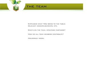 the team
Emphasize what YOU bring to the table;
relevant accomplishments, etc.
Who’s on the team, strategic partners?
How do all team members contribute?
Holocracy model
 