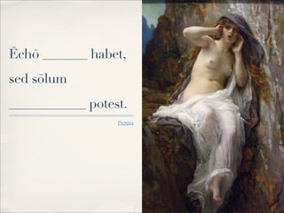 Ēchō _______ habet,
sed sōlum
____________ potest.
Pictūra
 