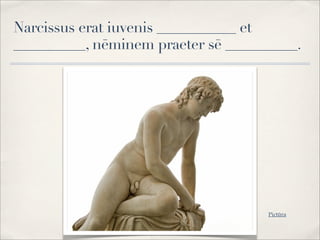 Narcissus erat iuvenis ___________ et
__________, nēminem praeter sē __________.
Pictūra
 