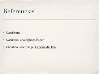 Referencias
✤ Narcisismo
✤ Narcissus, una expo en Flickr
✤ Christina Rosenvinge, Canción del Eco
 