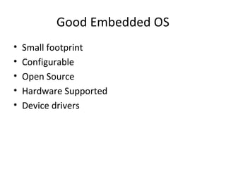 Good Embedded OS
•   Small footprint
•   Configurable
•   Open Source
•   Hardware Supported
•   Device drivers
 