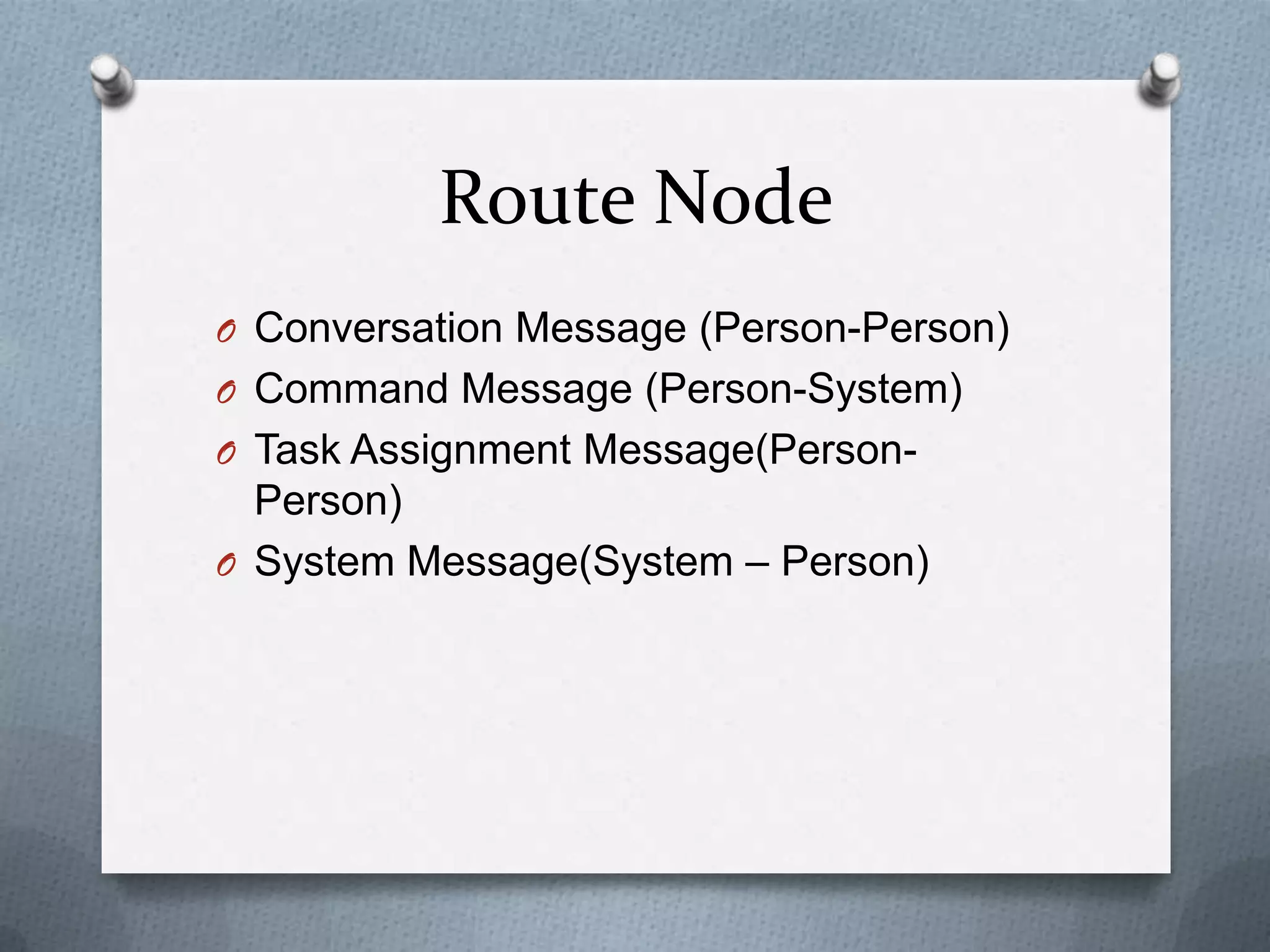 Route Node
O Conversation Message (Person-Person)
O Command Message (Person-System)
O Task Assignment Message(Person-
Person)
O System Message(System – Person)