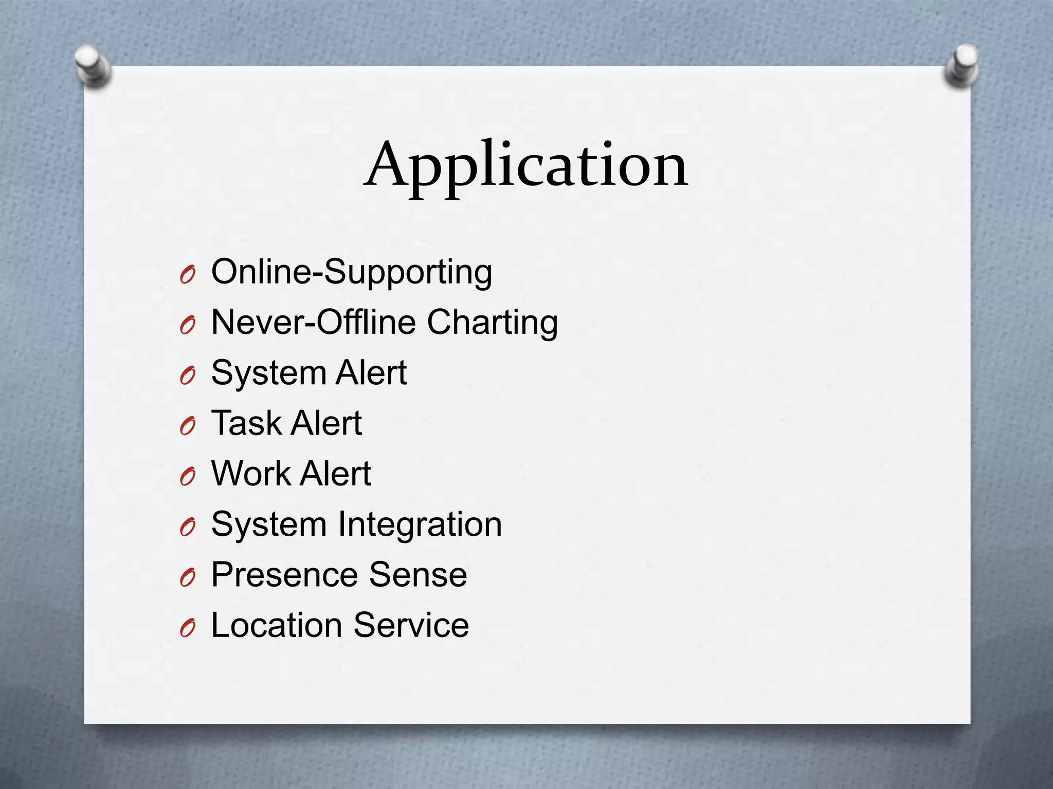 Application
O Online-Supporting
O Never-Offline Charting
O System Alert
O Task Alert
O Work Alert
O System Integration
O Presence Sense
O Location Service