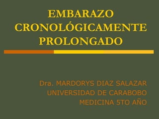 EMBARAZO 
CRONOLÓGICAMENTE 
PROLONGADO 
Dra. MARDORYS DIAZ SALAZAR 
UNIVERSIDAD DE CARABOBO 
MEDICINA 5TO AÑO 
 